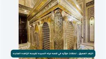 الزهد العميق.. لحظات مؤثرة في قصة حياة السيدة نفيسة الزاهدة العابدة